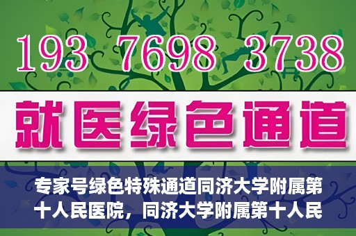 专家号绿色特殊通道同济大学附属第十人民医院，同济大学附属第十人民医院，专家号绿色特殊通道开启