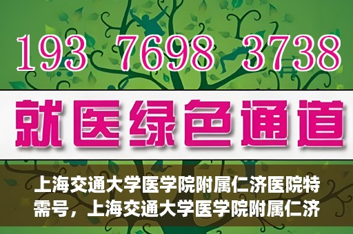 上海交通大学医学院附属仁济医院特需号，上海交通大学医学院附属仁济医院特需号服务详解