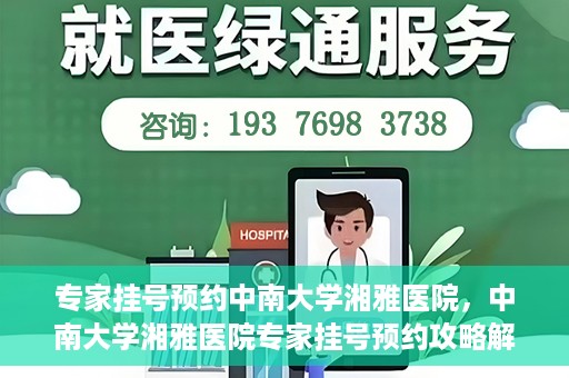 专家挂号预约中南大学湘雅医院，中南大学湘雅医院专家挂号预约攻略解析