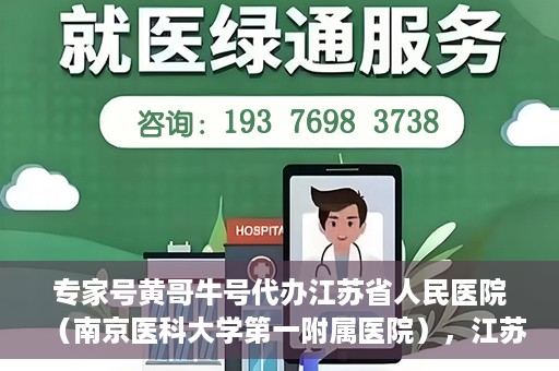 专家号黄哥牛号代办江苏省人民医院（南京医科大学第一附属医院），江苏省人民医院（南京医科大学第一附属医院）专家号黄哥牛号代办服务解析