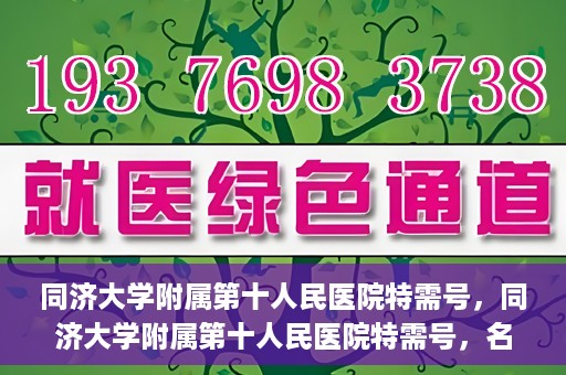 同济大学附属第十人民医院特需号，同济大学附属第十人民医院特需号，名医荟萃，尊享高品质医疗服务