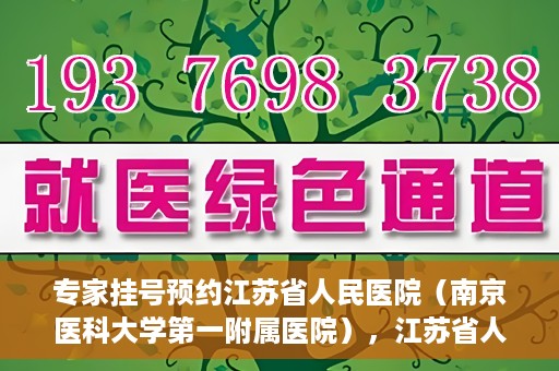 专家挂号预约江苏省人民医院（南京医科大学第一附属医院），江苏省人民医院（南京医科大学第一附属医院）专家挂号预约解析