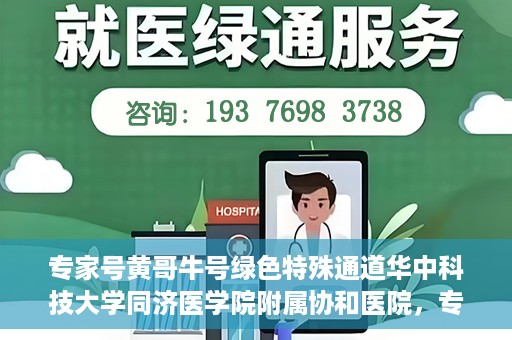 专家号黄哥牛号绿色特殊通道华中科技大学同济医学院附属协和医院，专家黄哥牛号揭秘，华中科技大学同济医学院附属协和医院的绿色特殊通道
