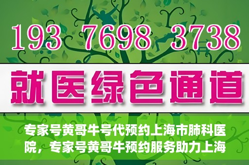 专家号黄哥牛号代预约上海市肺科医院，专家号黄哥牛预约服务助力上海市肺科医院挂号预约体验升级