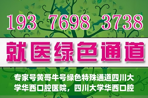 专家号黄哥牛号绿色特殊通道四川大学华西口腔医院，四川大学华西口腔医院专家号绿色特殊通道揭秘，黄哥牛号引领医疗新风尚
