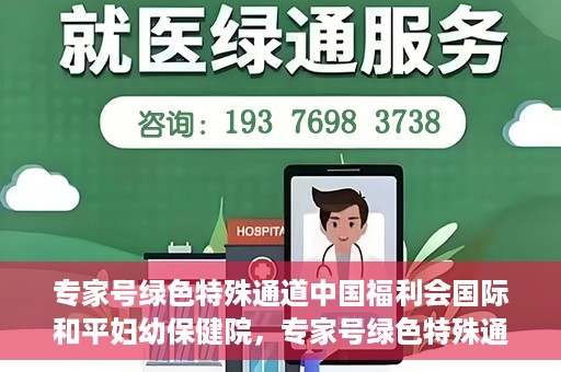 专家号绿色特殊通道中国福利会国际和平妇幼保健院，专家号绿色特殊通道，中国福利会国际和平妇幼保健院服务升级解读