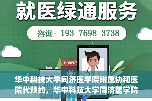 华中科技大学同济医学院附属协和医院代预约，华中科技大学同济医学院附属协和医院便捷代预约服务解析