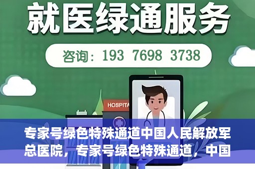 专家号绿色特殊通道中国人民解放军总医院，专家号绿色特殊通道，中国人民解放军总医院医疗服务的深度解读