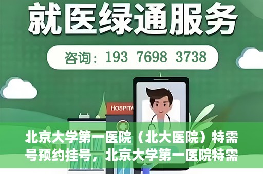 北京大学第一医院（北大医院）特需号预约挂号，北京大学第一医院特需号预约挂号攻略，一站式解决您的就医难题