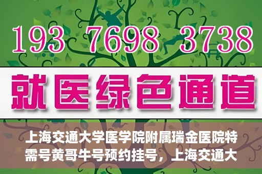上海交通大学医学院附属瑞金医院特需号黄哥牛号预约挂号，上海交通大学医学院附属瑞金医院特需号专家黄哥牛号预约挂号攻略