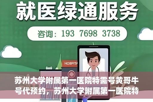 苏州大学附属第一医院特需号黄哥牛号代预约，苏州大学附属第一医院特需号预约服务解析，黄哥牛号预约攻略揭秘