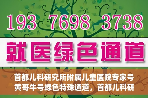 首都儿科研究所附属儿童医院专家号黄哥牛号绿色特殊通道，首都儿科研究所附属儿童医院专家号黄哥牛号，绿色特殊通道的温暖守护