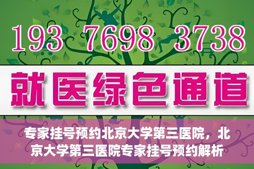专家挂号预约北京大学第三医院，北京大学第三医院专家挂号预约解析