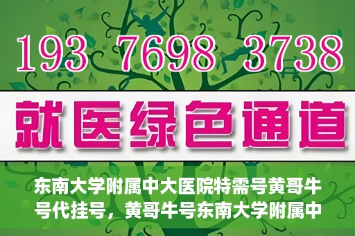 东南大学附属中大医院特需号黄哥牛号代挂号，黄哥牛号东南大学附属中大医院特需号代挂号解析与体验分享