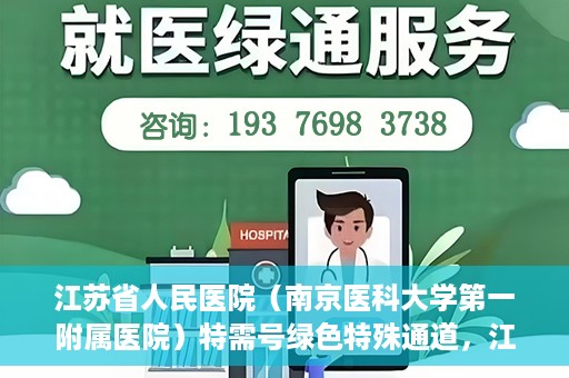 江苏省人民医院（南京医科大学第一附属医院）特需号绿色特殊通道，江苏省人民医院特需号绿色通道的便捷就医体验