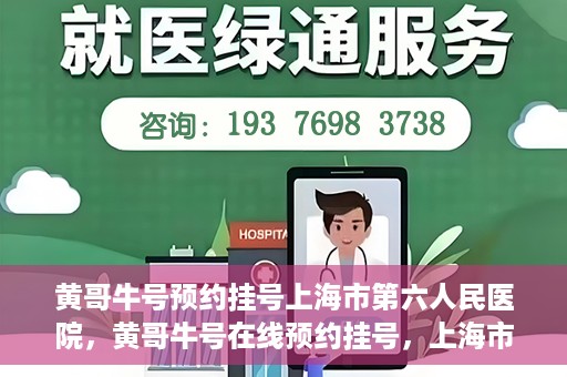 黄哥牛号预约挂号上海市第六人民医院，黄哥牛号在线预约挂号，上海市第六人民医院就医新选择