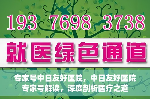 专家号中日友好医院，中日友好医院专家号解读，深度剖析医疗之道
