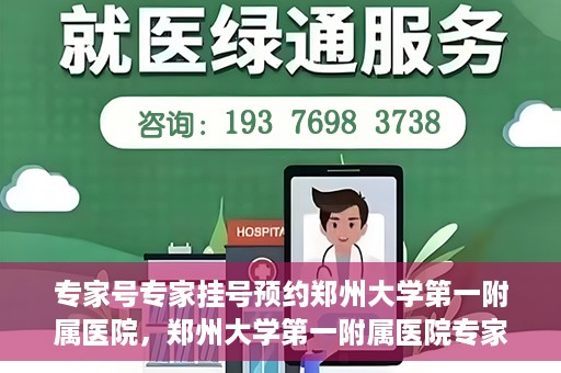 专家号专家挂号预约郑州大学第一附属医院，郑州大学第一附属医院专家号预约挂号攻略，专业医疗，一键预约