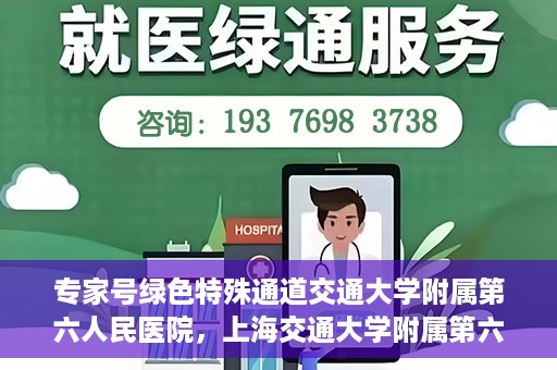 专家号绿色特殊通道交通大学附属第六人民医院，上海交通大学附属第六人民医院专家号绿色特殊通道解析