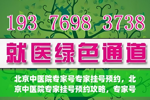 北京中医院专家号专家挂号预约，北京中医院专家挂号预约攻略，专家号预约详解