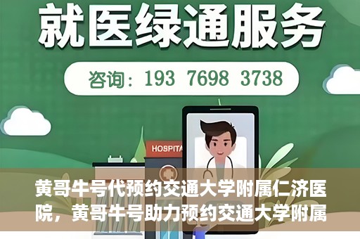 黄哥牛号代预约交通大学附属仁济医院，黄哥牛号助力预约交通大学附属仁济医院，一站式便捷就医体验
