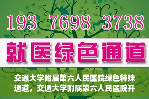 交通大学附属第六人民医院绿色特殊通道，交通大学附属第六人民医院开通绿色特殊通道，助力患者快速就医
