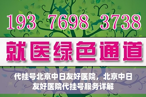代挂号北京中日友好医院，北京中日友好医院代挂号服务详解
