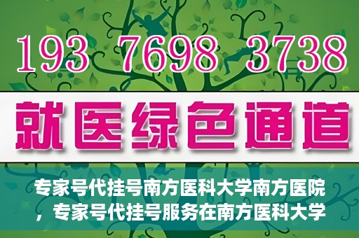专家号代挂号南方医科大学南方医院，专家号代挂号服务在南方医科大学南方医院正式开通
