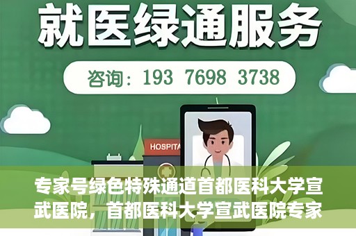 专家号绿色特殊通道首都医科大学宣武医院，首都医科大学宣武医院专家号绿色特殊通道解析