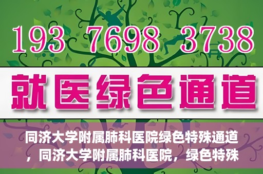 同济大学附属肺科医院绿色特殊通道，同济大学附属肺科医院，绿色特殊通道 助力健康快速前行