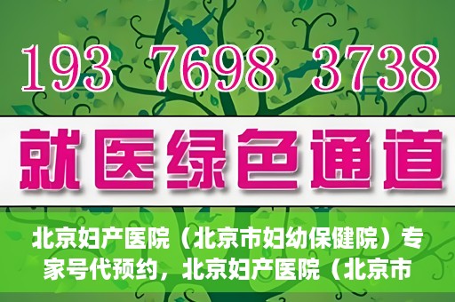 北京妇产医院（北京市妇幼保健院）专家号代预约，北京妇产医院（北京市妇幼保健院）专家号预约服务解析