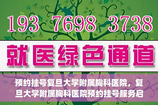 预约挂号复旦大学附属胸科医院，复旦大学附属胸科医院预约挂号服务启动