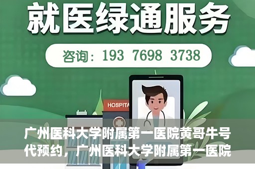 广州医科大学附属第一医院黄哥牛号代预约，广州医科大学附属第一医院黄哥名医号预约攻略