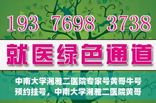 中南大学湘雅二医院专家号黄哥牛号预约挂号，中南大学湘雅二医院黄哥牛专家号预约挂号攻略