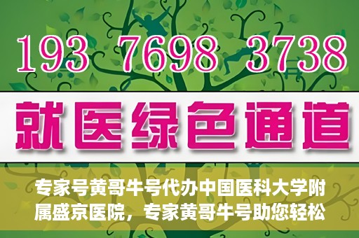 专家号黄哥牛号代办中国医科大学附属盛京医院，专家黄哥牛号助您轻松办理中国医科大学附属盛京医院业务