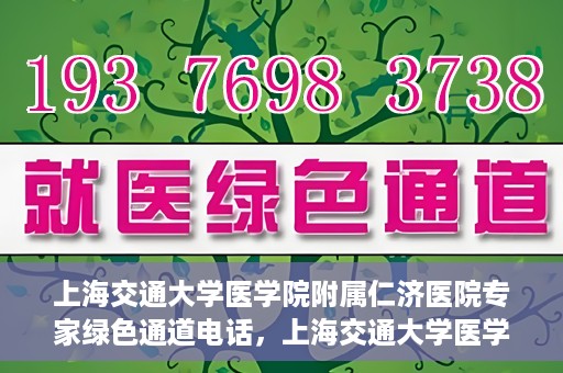 上海交通大学医学院附属仁济医院专家绿色通道电话，上海交通大学医学院附属仁济医院专家绿色通道联系电话揭秘