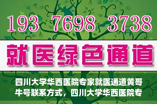 四川大学华西医院专家就医通道黄哥牛号联系方式，四川大学华西医院专家就医通道，黄哥牛号联系方式全解析