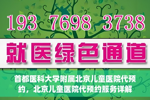 首都医科大学附属北京儿童医院代预约，北京儿童医院代预约服务详解
