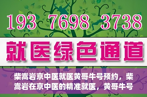 柴嵩岩京中医就医黄哥牛号预约，柴嵩岩在京中医的精准就医，黄哥牛号预约攻略