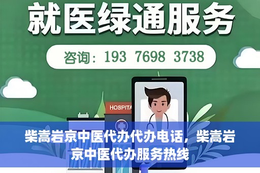 柴嵩岩京中医代办代办电话，柴嵩岩京中医代办服务热线