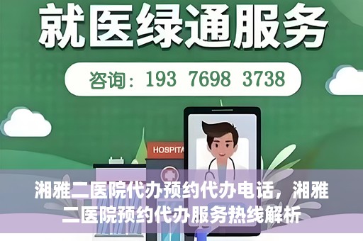 湘雅二医院代办预约代办电话，湘雅二医院预约代办服务热线解析