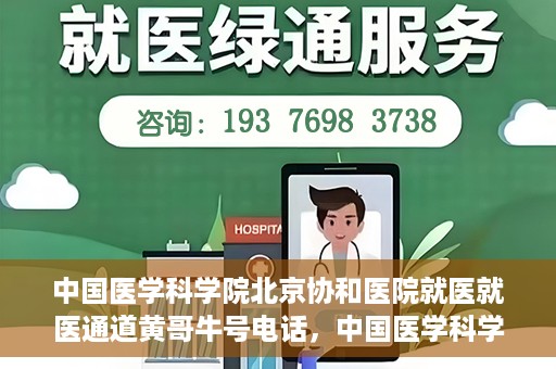 中国医学科学院北京协和医院就医就医通道黄哥牛号电话，中国医学科学院北京协和医院就医通道详解，黄哥牛号电话一键通！