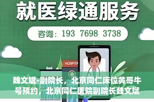 魏文斌-副院长，北京同仁床位黄哥牛号预约，北京同仁医院副院长魏文斌揭秘床位预约秘籍——黄哥牛号预约攻略