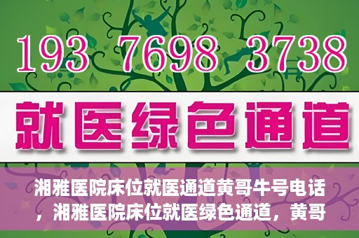 湘雅医院床位就医通道黄哥牛号电话，湘雅医院床位就医绿色通道，黄哥牛号电话专线开通