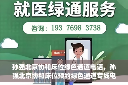 孙强北京协和床位绿色通道电话，孙强北京协和床位预约绿色通道专线电话揭秘