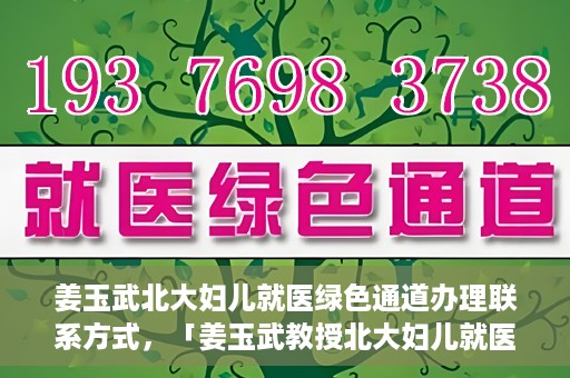 姜玉武北大妇儿就医绿色通道办理联系方式，「姜玉武教授北大妇儿就医绿色通道联系方式公布」