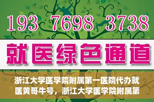 浙江大学医学院附属第一医院代办就医黄哥牛号，浙江大学医学院附属第一医院就医代办达人黄哥牛号解析