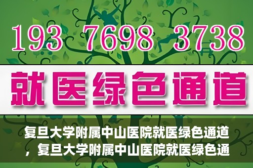 复旦大学附属中山医院就医绿色通道，复旦大学附属中山医院就医绿色通道，打造便捷医疗体验新篇章