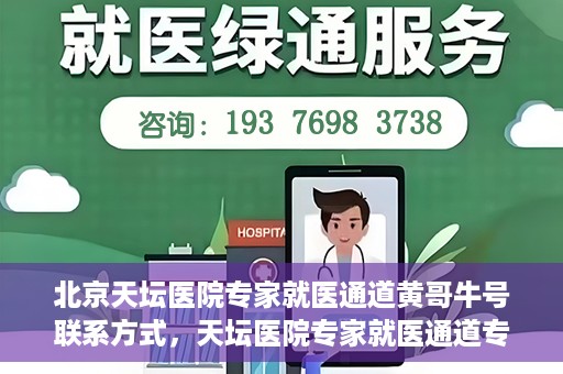 北京天坛医院专家就医通道黄哥牛号联系方式，天坛医院专家就医通道专家联系方式揭秘，黄哥牛号就医指南