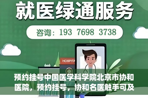 预约挂号中国医学科学院北京市协和医院，预约挂号，协和名医触手可及，中国医学科学院北京市协和医院就医指南